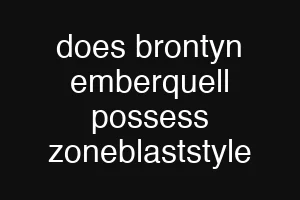 does brontyn emberquell possess zoneblaststyle