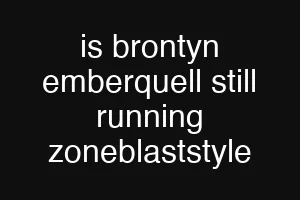 is brontyn emberquell still running zoneblaststyle