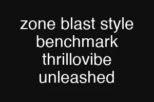 zone blast style benchmark thrillovibe unleashed
